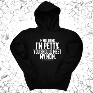 If you think I'm Petty, you should meet my Mom Unisex Hoodie